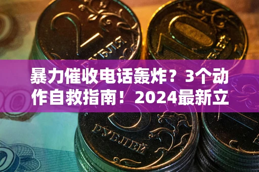 北京暴力催收电话轰炸？3个动作自救指南！2024最新立案标准全解析