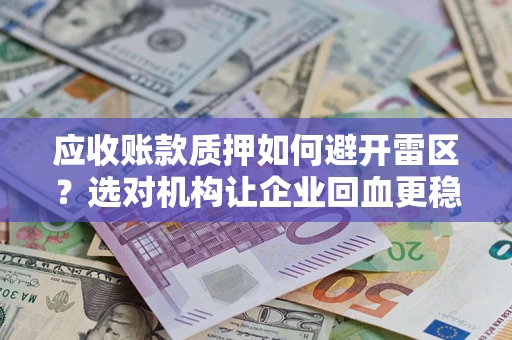 北京应收账款质押如何避开雷区？选对机构让企业回血更稳