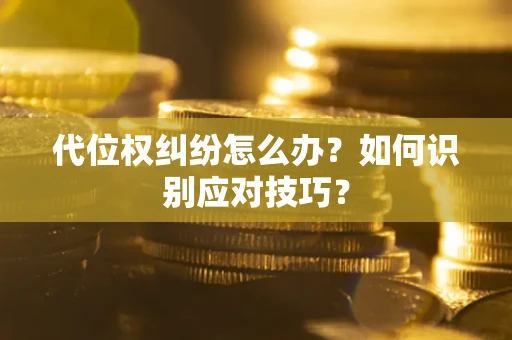 北京代位权纠纷怎么办？如何识别应对技巧？