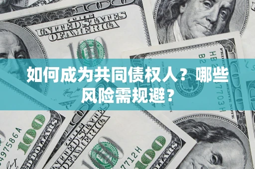 北京如何成为共同债权人？哪些风险需规避？