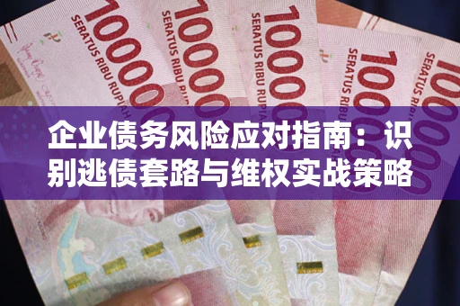 北京企业债务风险应对指南：识别逃债套路与维权实战策略