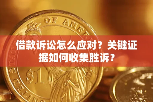 北京借款诉讼怎么应对？关键证据如何收集胜诉？