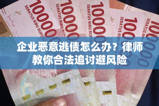 北京企业恶意逃债怎么办？律师教你合法追讨避风险