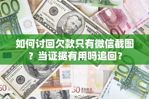 北京如何讨回欠款只有微信截图？当证据有用吗追回？