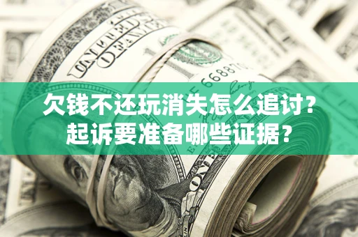 北京欠钱不还玩消失怎么追讨？起诉要准备哪些证据？