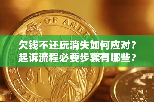 北京欠钱不还玩消失如何应对？起诉流程必要步骤有哪些？