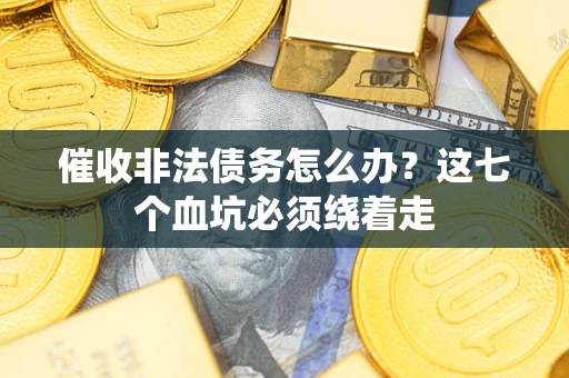 北京催收非法债务怎么办？这七个血坑必须绕着走