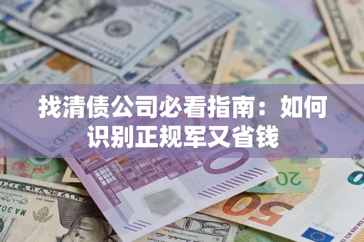 北京找清债公司必看指南：如何识别正规军又省钱