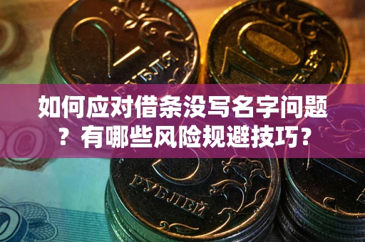 北京如何应对借条没写名字问题？有哪些风险规避技巧？