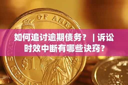 北京如何追讨逾期债务？ | 诉讼时效中断有哪些诀窍？