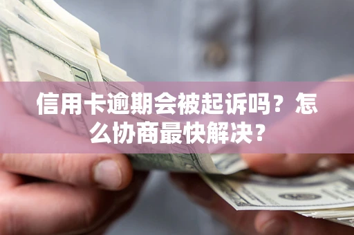 北京信用卡逾期会被起诉吗？怎么协商最快解决？