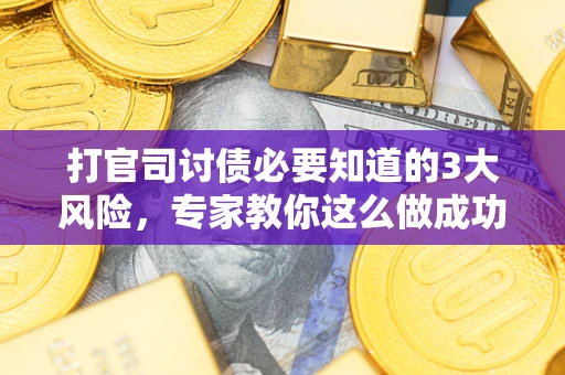北京打官司讨债必要知道的3大风险，专家教你这么做成功率飙升
