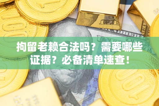 北京拘留老赖合法吗？需要哪些证据？必备清单速查！