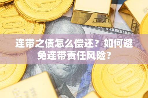北京连带之债怎么偿还？如何避免连带责任风险？
