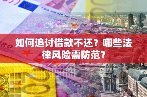 北京如何追讨借款不还？哪些法律风险需防范？