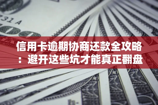 北京信用卡逾期协商还款全攻略：避开这些坑才能真正翻盘